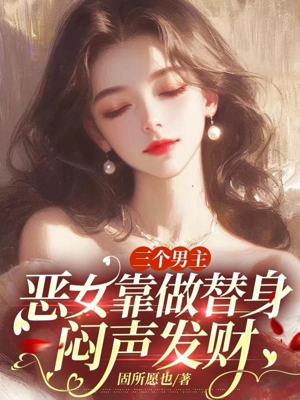 三个男主，恶女靠做替身闷声发财