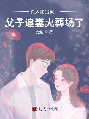 真大佬出狱，父子追妻火葬场了